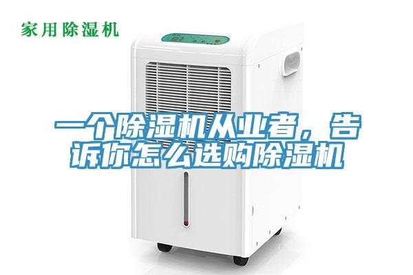 一個除濕機從業者，告訴你怎么選購除濕機