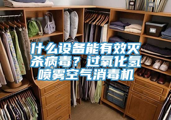 什么設(shè)備能有效滅殺病毒？過氧化氫噴霧空氣消毒機