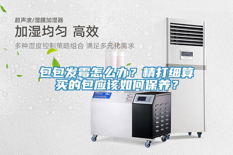 包包發霉怎么辦？精打細算買的包應該如何保養？
