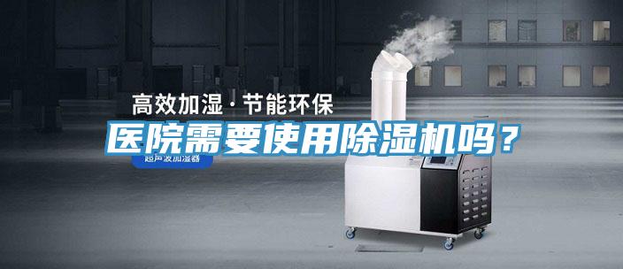 醫(yī)院需要使用除濕機嗎？