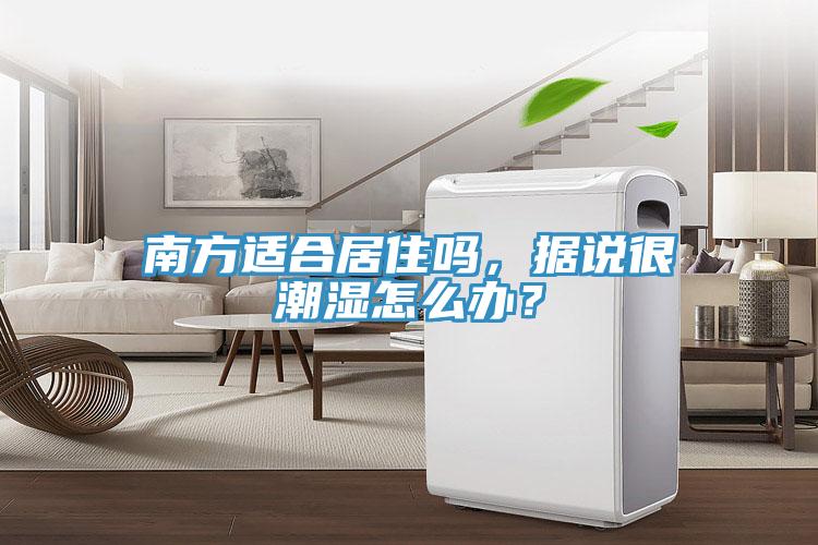 南方適合居住嗎，據說很潮濕怎么辦？