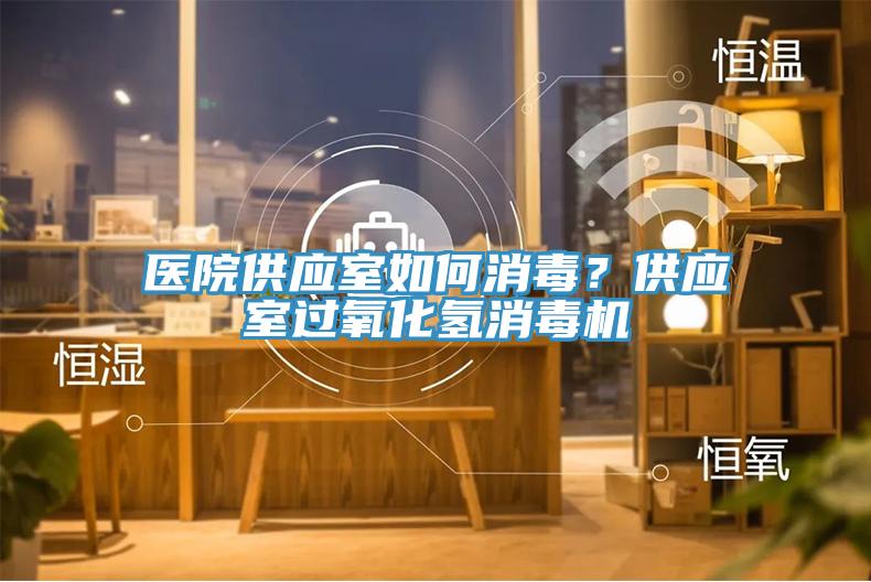 醫(yī)院供應室如何消毒？供應室過氧化氫消毒機
