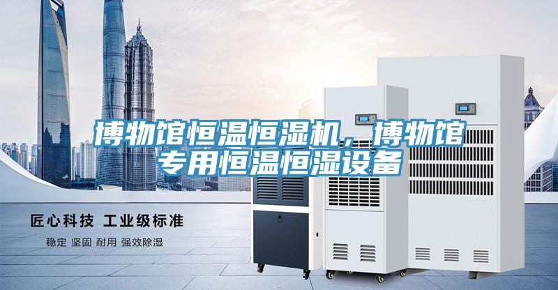 博物館恒溫恒濕機，博物館專用恒溫恒濕設備