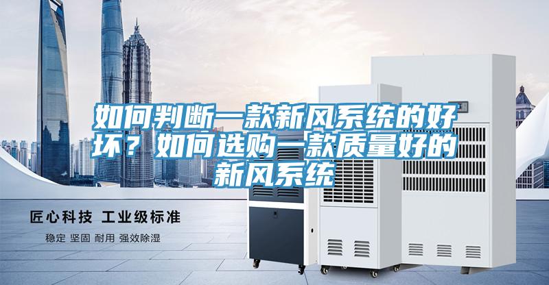 如何判斷一款新風(fēng)系統(tǒng)的好壞？如何選購(gòu)一款質(zhì)量好的新風(fēng)系統(tǒng)