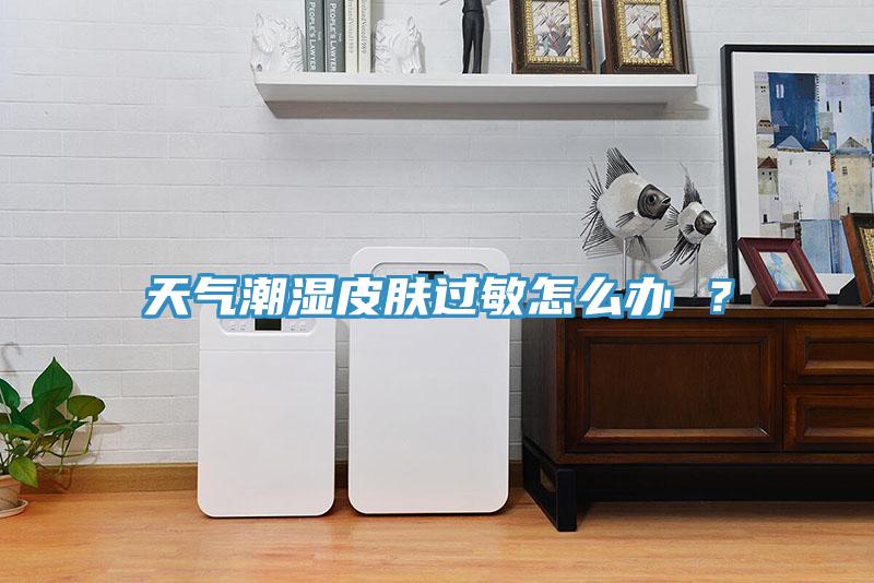 天氣潮濕皮膚過敏怎么辦 ？