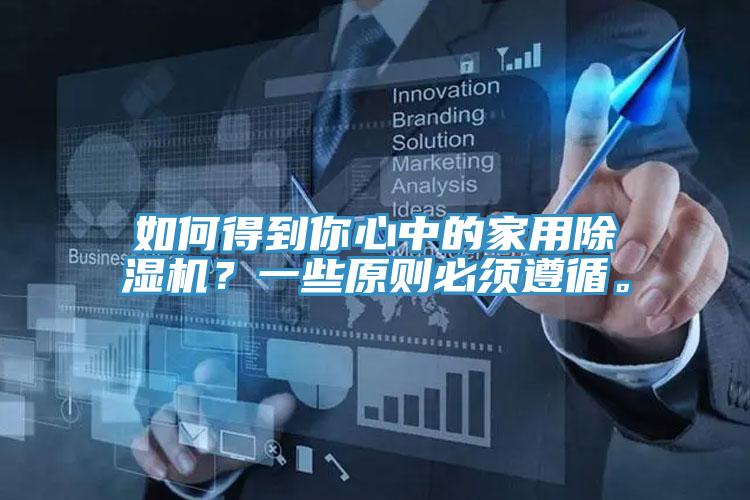 如何得到你心中的家用除濕機(jī)？一些原則必須遵循。