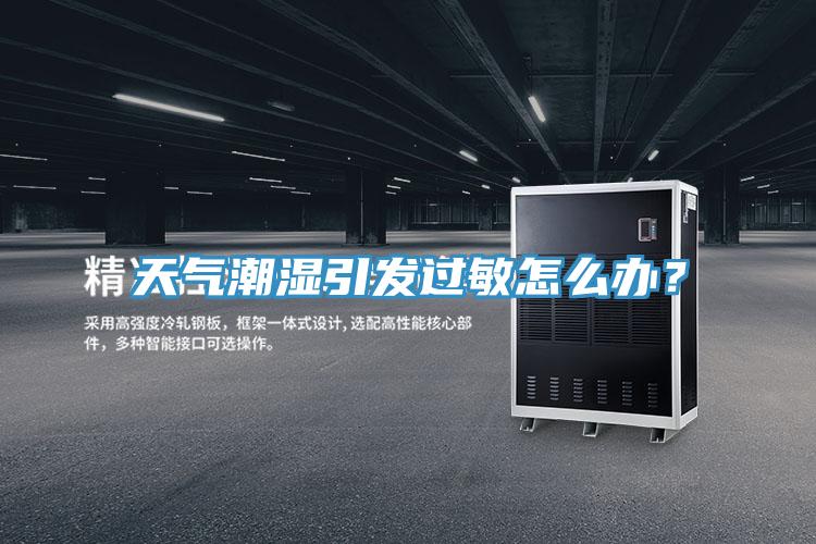天氣潮濕引發(fā)過敏怎么辦？