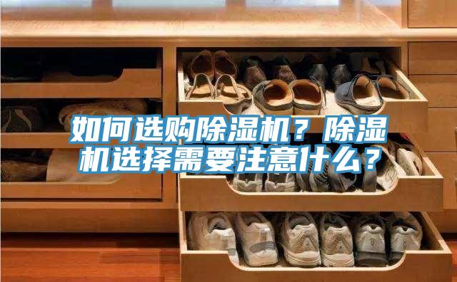 如何選購除濕機(jī)？除濕機(jī)選擇需要注意什么？