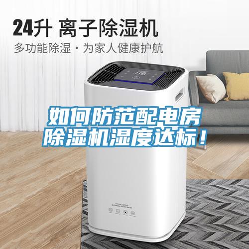 如何防范配電房除濕機濕度達標！