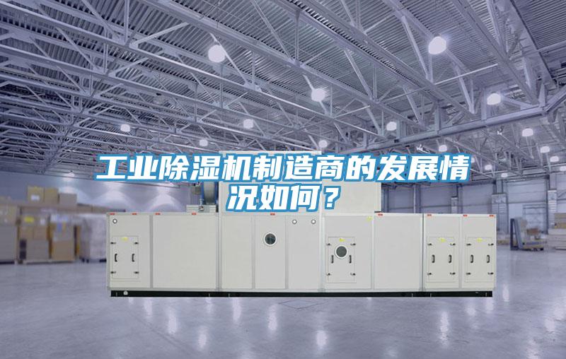 工業(yè)除濕機(jī)制造商的發(fā)展情況如何？
