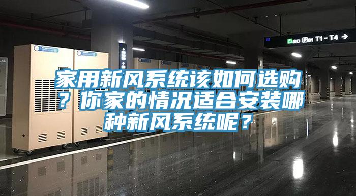 家用新風系統(tǒng)該如何選購？你家的情況適合安裝哪種新風系統(tǒng)呢？