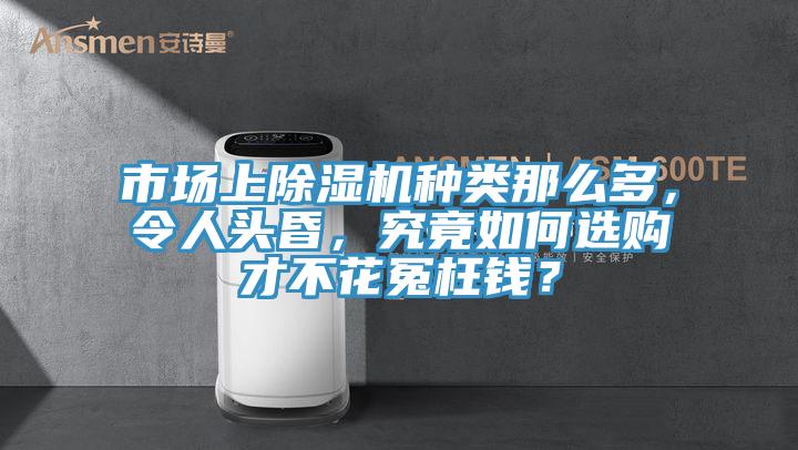 市場上除濕機種類那么多，令人頭昏，究竟如何選購才不花冤枉錢？