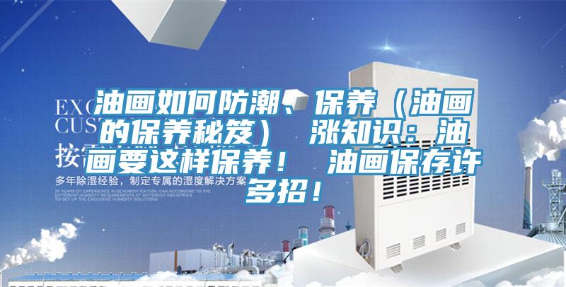 油畫(huà)如何防潮、保養(yǎng)（油畫(huà)的保養(yǎng)秘笈） 漲知識(shí)：油畫(huà)要這樣保養(yǎng)！ 油畫(huà)保存許多招！