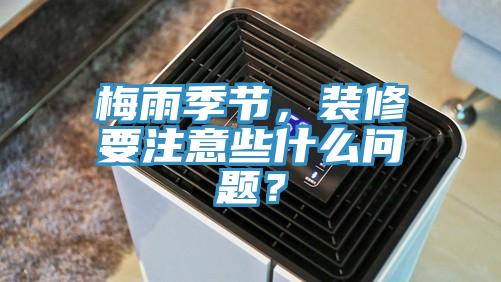 梅雨季節，裝修要注意些什么問題？