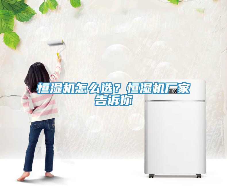 恒濕機怎么選？恒濕機廠家告訴你