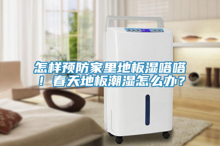 怎樣預防家里地板濕嗒嗒！春天地板潮濕怎么辦？