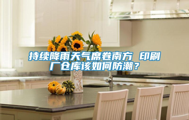 持續(xù)降雨天氣席卷南方 印刷廠倉庫該如何防潮？