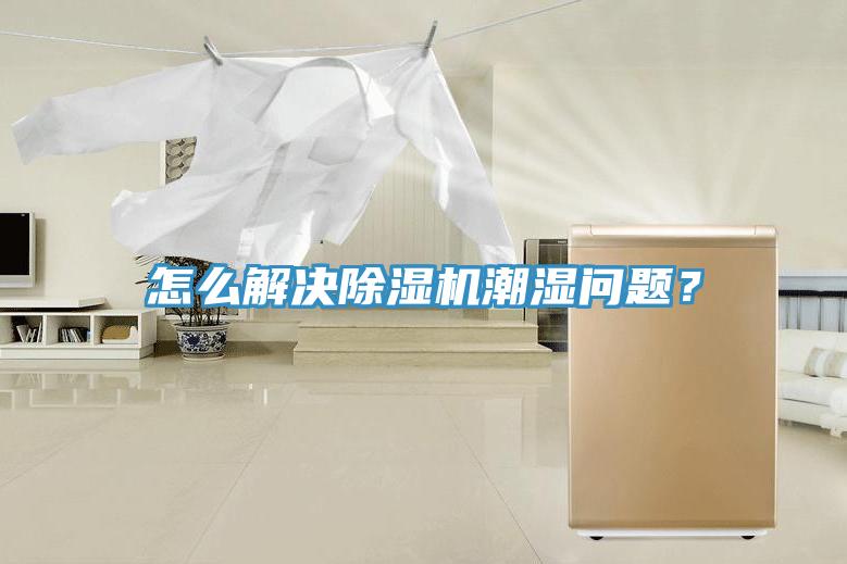怎么解決除濕機潮濕問題？