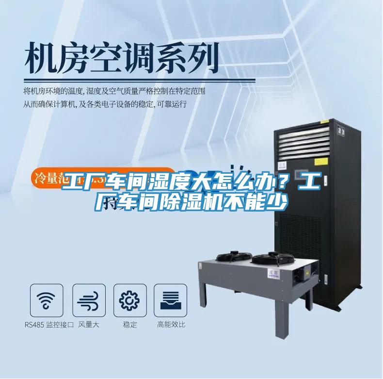 工廠車間濕度大怎么辦？工廠車間除濕機不能少