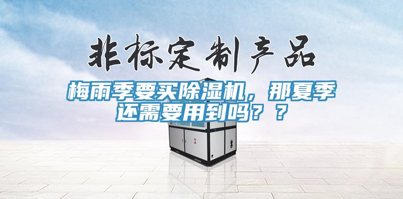 梅雨季要買(mǎi)除濕機(jī)，那夏季還需要用到嗎？？