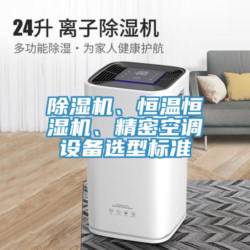 除濕機(jī)、恒溫恒濕機(jī)、精密空調(diào)設(shè)備選型標(biāo)準(zhǔn)