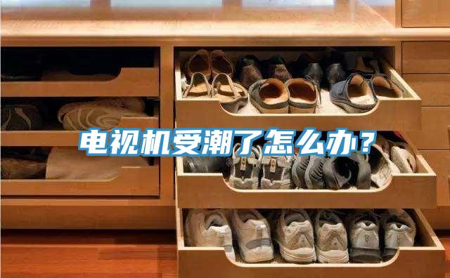 電視機受潮了怎么辦？