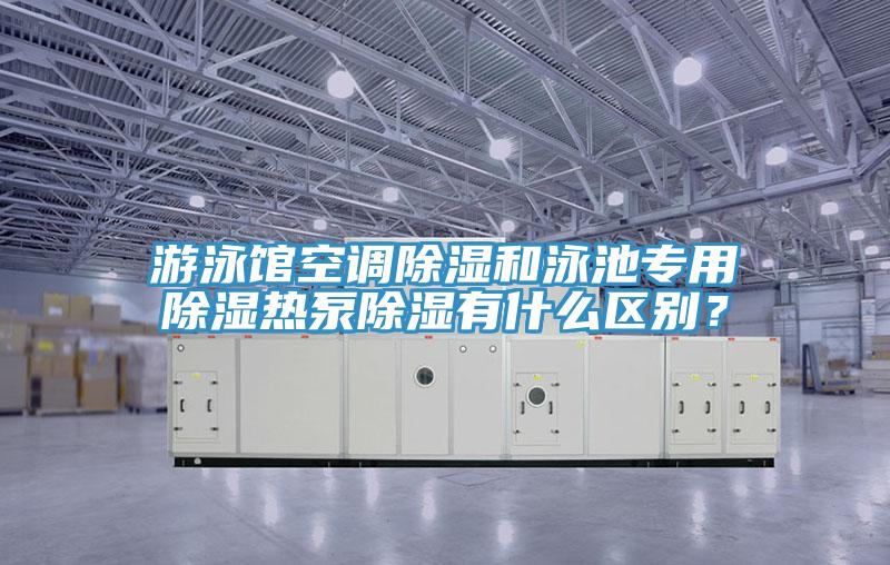 游泳館空調除濕和泳池專用除濕熱泵除濕有什么區(qū)別?