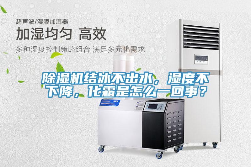 除濕機結冰不出水，濕度不下降，化霜是怎么一回事？