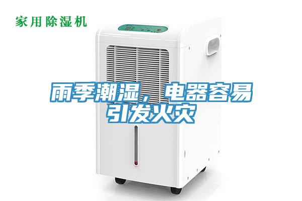雨季潮濕，電器容易引發(fā)火災(zāi)