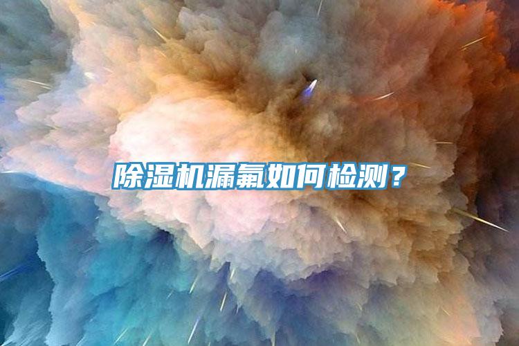 除濕機(jī)漏氟如何檢測(cè)？