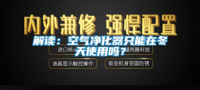 解讀：空氣凈化器只能在冬天使用嗎？