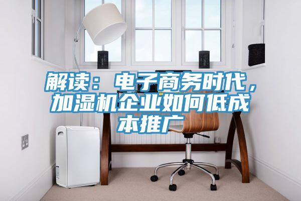 解讀：電子商務時代，加濕機企業如何低成本推廣