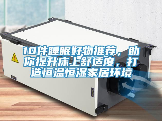 10件睡眠好物推薦，助你提升床上舒適度，打造恒溫恒濕家居環(huán)境