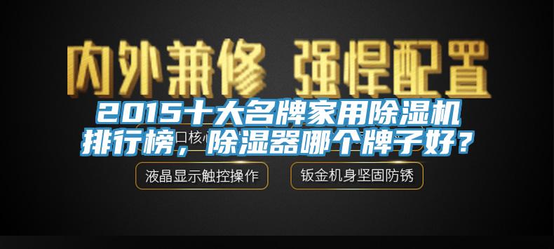 2015十大名牌家用除濕機排行榜，除濕器哪個牌子好？