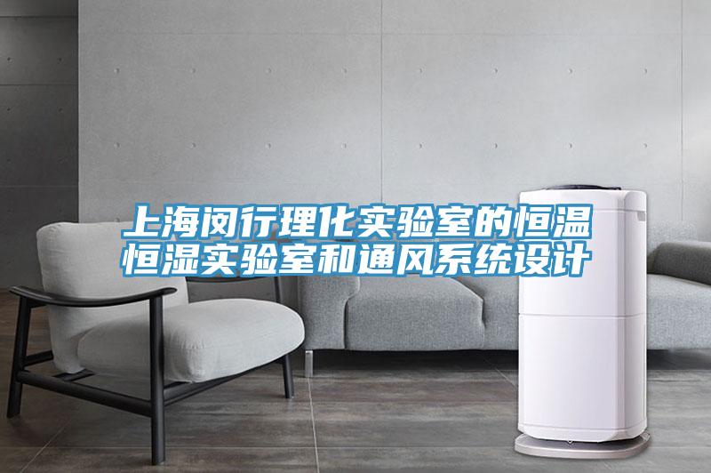 上海閔行理化實(shí)驗(yàn)室的恒溫恒濕實(shí)驗(yàn)室和通風(fēng)系統(tǒng)設(shè)計