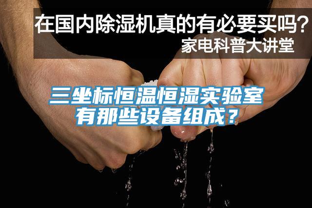 三坐標(biāo)恒溫恒濕實(shí)驗(yàn)室有那些設(shè)備組成？