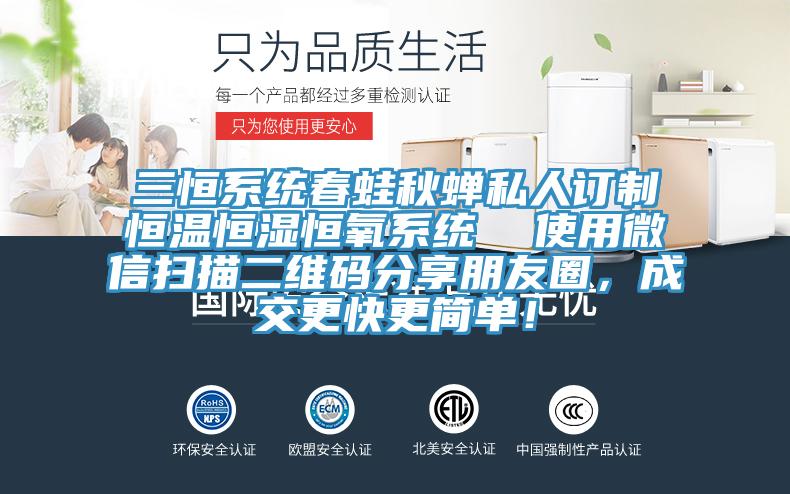 三恒系統春蛙秋蟬私人訂制恒溫恒濕恒氧系統  使用微信掃描二維碼分享朋友圈，成交更快更簡單！