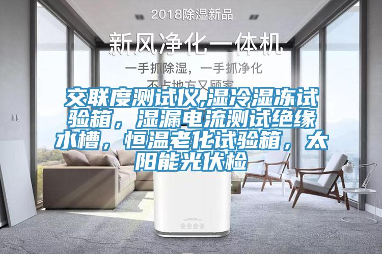 交聯度測試儀,濕冷濕凍試驗箱，濕漏電流測試絕緣水槽，恒溫老化試驗箱，太陽能光伏檢