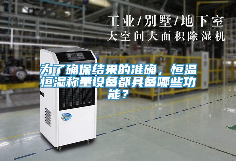 為了確保結(jié)果的準(zhǔn)確，恒溫恒濕稱(chēng)量設(shè)備都具備哪些功能？