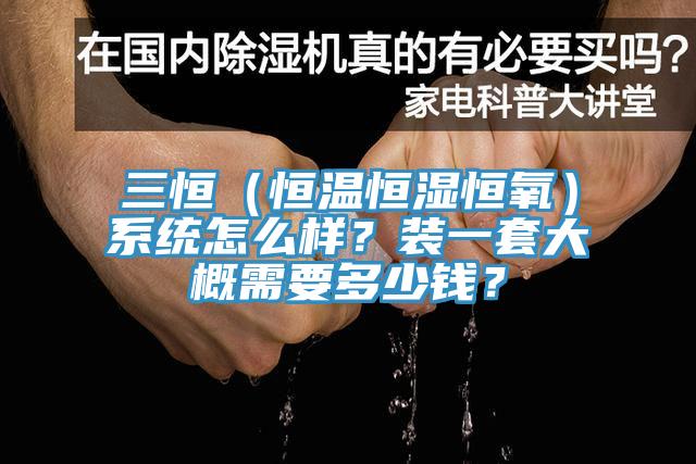 三恒（恒溫恒濕恒氧）系統怎么樣？裝一套大概需要多少錢？