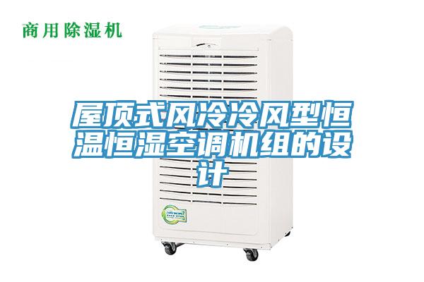 屋頂式風(fēng)冷冷風(fēng)型恒溫恒濕空調(diào)機(jī)組的設(shè)計