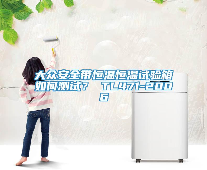 大眾安全帶恒溫恒濕試驗(yàn)箱如何測(cè)試？ TL471-2006