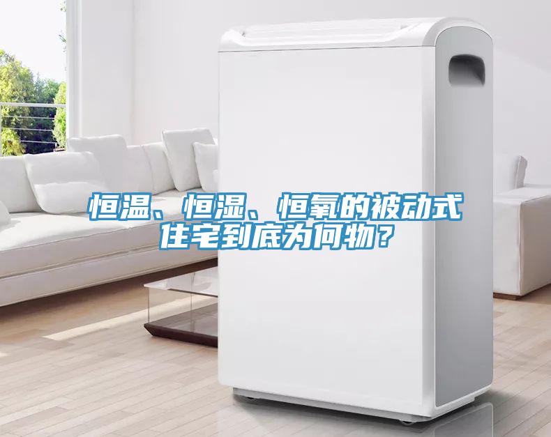 恒溫、恒濕、恒氧的被動式住宅到底為何物？