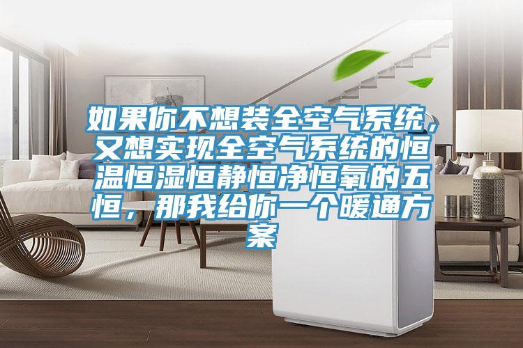 如果你不想裝全空氣系統(tǒng)，又想實(shí)現(xiàn)全空氣系統(tǒng)的恒溫恒濕恒靜恒凈恒氧的五恒，那我給你一個(gè)暖通方案