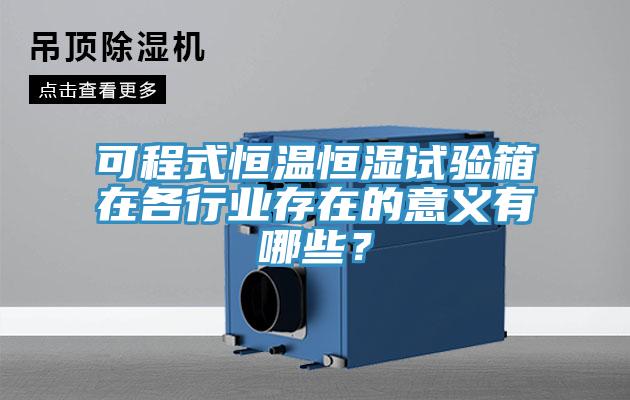 可程式恒溫恒濕試驗箱在各行業存在的意義有哪些？