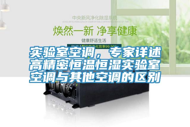 實(shí)驗(yàn)室空調(diào)，專家詳述高精密恒溫恒濕實(shí)驗(yàn)室空調(diào)與其他空調(diào)的區(qū)別