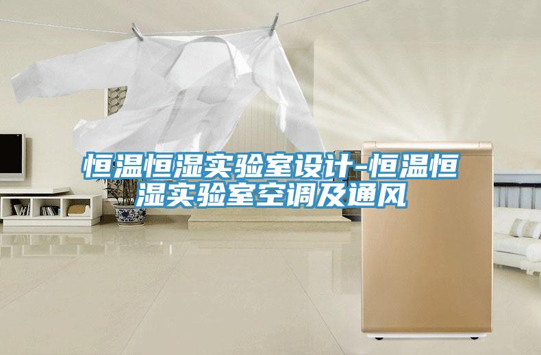恒溫恒濕實驗室設(shè)計-恒溫恒濕實驗室空調(diào)及通風(fēng)