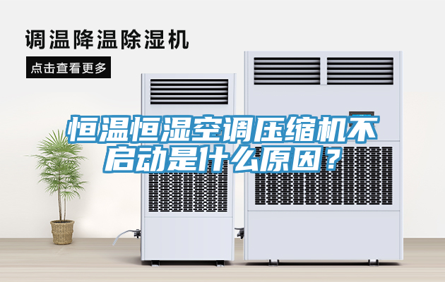 恒溫恒濕空調壓縮機不啟動是什么原因？