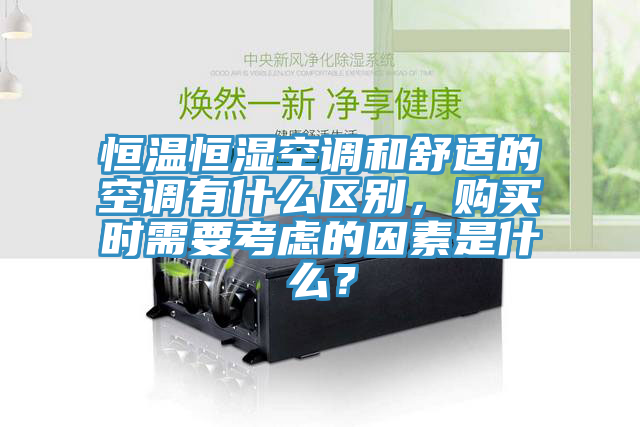 恒溫恒濕空調和舒適的空調有什么區別，購買時需要考慮的因素是什么？
