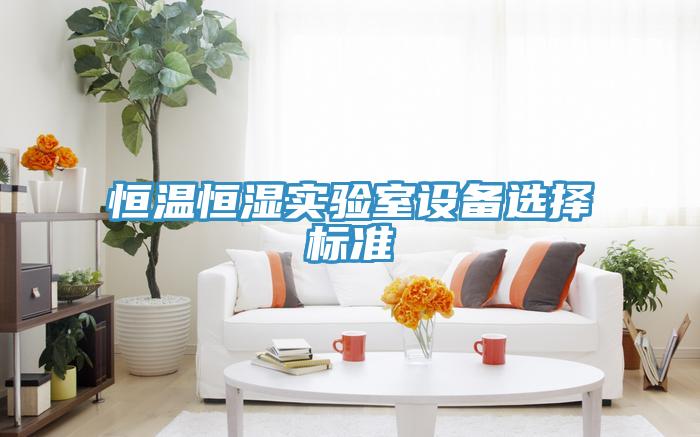 恒溫恒濕實驗室設(shè)備選擇標(biāo)準